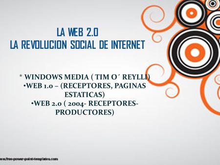 LA WEB 2.0 LA REVOLUCION SOCIAL DE INTERNET * WINDOWS MEDIA ( TIM O´ REYLLI) WEB 1.0 – (RECEPTORES, PAGINAS ESTATICAS) WEB 2.0 ( 2004- RECEPTORES- PRODUCTORES)