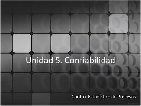 Unidad 5. Confiabilidad Control Estadístico de Procesos.