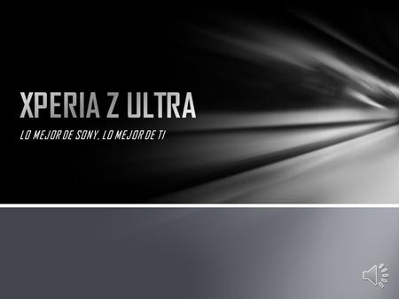 LO MEJOR DE SONY, LO MEJOR DE TI Toda la potencia e inteligencia de Sony en un Smartphone de máxima calidad.