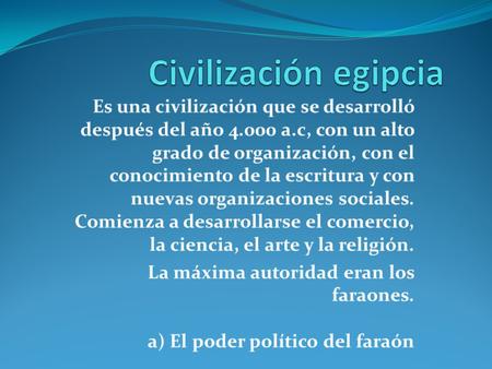 Civilización egipcia Es una civilización que se desarrolló después del año 4.000 a.c, con un alto grado de organización, con el conocimiento de la escritura.