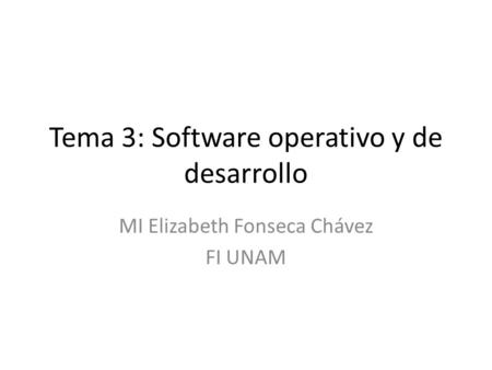 Tema 3: Software operativo y de desarrollo MI Elizabeth Fonseca Chávez FI UNAM.