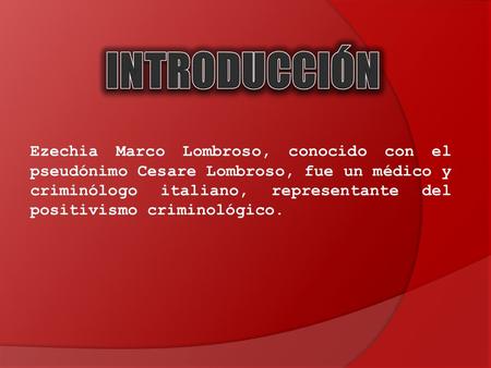 INTRODUCCIÓN Ezechia Marco Lombroso, conocido con el pseudónimo Cesare Lombroso, fue un médico y criminólogo italiano, representante del positivismo criminológico.