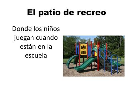 El patio de recreo Donde los niños juegan cuando están en la escuela.