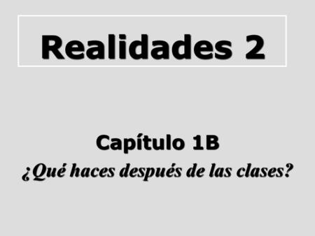 Realidades 2 Capítulo 1B ¿Qué haces después de las clases?