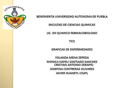 BENEMERITA UNIVERSIDAD AUTONOMA DE PUEBLA FACULTAD DE CIENCIAS QUIMICAS LIC. EN QUIMICO FARMACOBIOLOGO TICS GRAFICAS DE ENFERMEDADES YOLANDA MENA ZEPEDA.