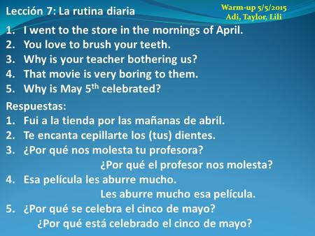 Lección 7: La rutina diaria 1.I went to the store in the mornings of April. 2.You love to brush your teeth. 3.Why is your teacher bothering us? 4.That.