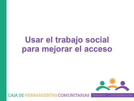 Copyright © 2014 by The University of Kansas Usar el trabajo social para mejorar el acceso.