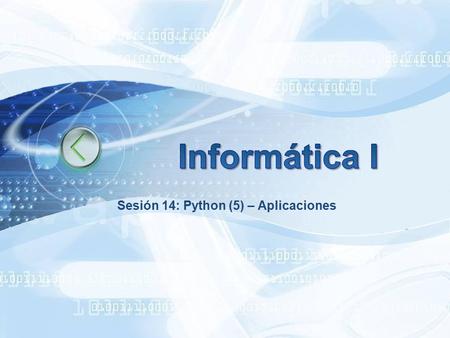 Sesión 14: Python (5) – Aplicaciones. 2009/1 Circuitos Digitales III 2010/1 Circuitos Digitales III 2010/1 Circuitos Digitales III 2010/1 Informática.