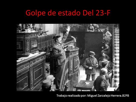 Golpe de estado Del 23-F Trabajo realizado por: Miguel Zarzalejo Herrera.B2ºB.