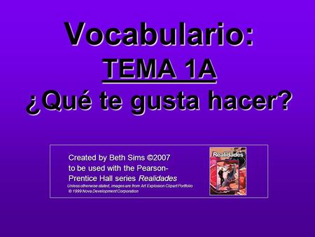 Vocabulario: TEMA 1A ¿Qué te gusta hacer? Created by Beth Sims ©2007 Created by Beth Sims ©2007 to be used with the Pearson- to be used with the Pearson-