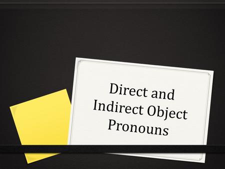 Direct and Indirect Object Pronouns. Objetos Directos 0 Receives the action of the verb. 0 Answers “whom” or “what” after the verb. 0 Can be a noun or.