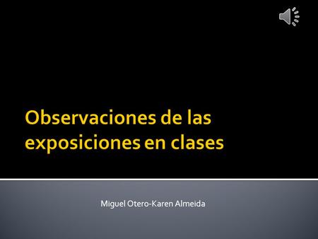 Miguel Otero-Karen Almeida  La estructura en el esquema de presentación estuvo bien organizada.  Hubo mucho texto y no tuvieron muchas animaciones.