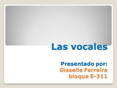 Las vocales Presentado por: Gisselle Ferreira bloque E-311.