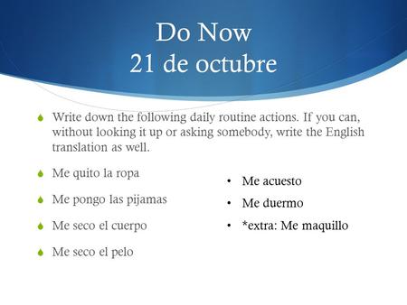 Do Now 21 de octubre Write down the following daily routine actions. If you can, without looking it up or asking somebody, write the English translation.