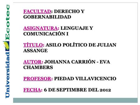FACULTAD: DERECHO Y GOBERNABILIDAD ASIGNATURA: LENGUAJE Y COMUNICACIÓN I TÍTULO: ASILO POLÍTICO DE JULIAN ASSANGE AUTOR: JOHANNA CARRIÓN - EVA CHAMBERS.