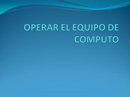 OPERAR EL EQUIPO DE COMPUTO