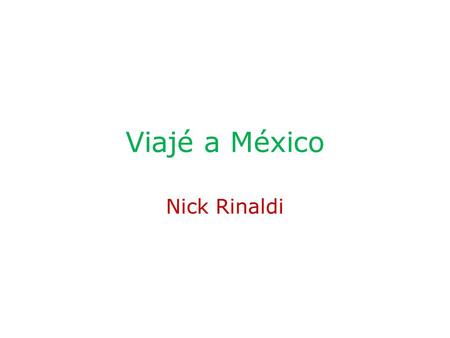 Viajé a México Nick Rinaldi. Hice un viaje a México la semana pasada.