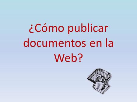 ¿Cómo publicar documentos en la Web?. ¿Qué publicaremos? Seleccionar un tema Seleccionar el tipo de sitio (personal, blog profesional otros)