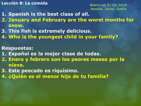 Lección 8: La comida 1.Spanish is the best class of all. 2.January and February are the worst months for snow. 3.This fish is extremely delicious. 4.Who.