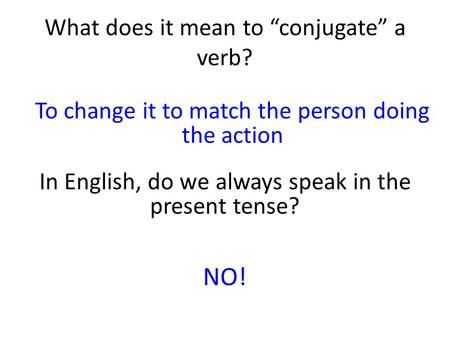 What does it mean to “conjugate” a verb? To change it to match the person doing the action In English, do we always speak in the present tense? NO!