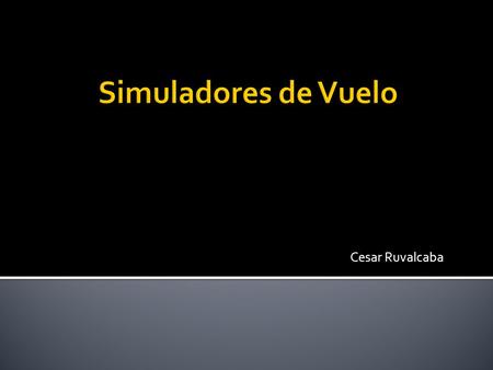 Cesar Ruvalcaba.  Es un sistema que intenta replicar, o simular, la experiencia de volar una aeronave de la forma más precisa y realista posible.  Los.