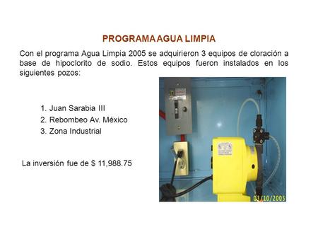 1. Juan Sarabia III 2. Rebombeo Av. México 3. Zona Industrial Con el programa Agua Limpia 2005 se adquirieron 3 equipos de cloración a base de hipoclorito.