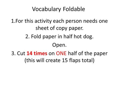 Vocabulary Foldable 1.For this activity each person needs one sheet of copy paper. 2. Fold paper in half hot dog. Open. 3. Cut 14 times on ONE half of.