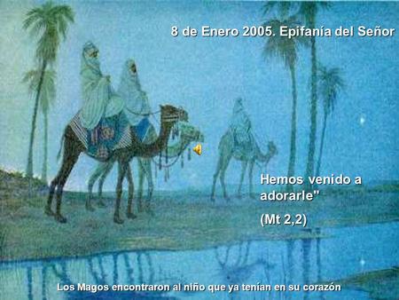 8 de Enero 2005. Epifanía del Señor Los Magos encontraron al niño que ya tenían en su corazón Hemos venido a adorarle (Mt 2,2)