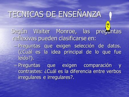 TECNICAS DE ENSEÑANZA Según Walter Monroe, las preguntas reflexivas pueden clasificarse en: Según Walter Monroe, las preguntas reflexivas pueden clasificarse.