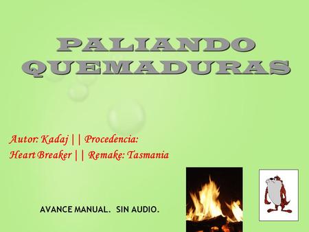PALIANDO QUEMADURAS Autor: Kadaj || Procedencia: Heart Breaker || Remake: Tasmania AVANCE MANUAL. SIN AUDIO.