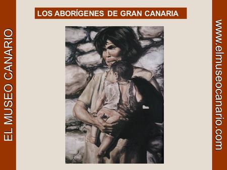 LOS ABORÍGENES DE GRAN CANARIA EL MUSEO CANARIO www.elmuseocanario.com.
