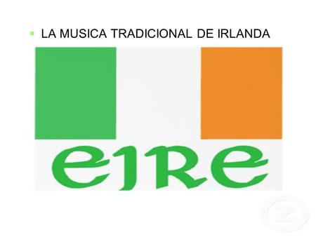  LA MUSICA TRADICIONAL DE IRLANDA. Irlanda es un país ubicado en Europa occidental. Ocupa la mayor parte de la isla de Irlanda en el océano atlántico.