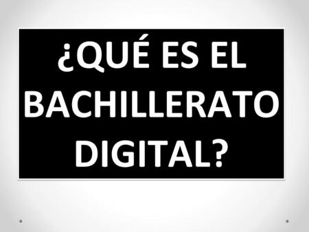 ¿QUÉ ES EL BACHILLERATO DIGITAL?. ES UNA NUEVA FORMA DE ENSEÑAR Y APRENDER BASADA EN LAS NUEVAS TECNOLOGÍAS.
