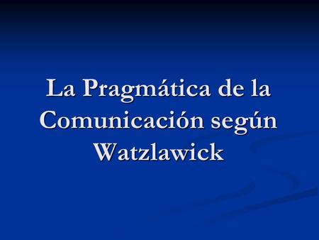 La Pragmática de la Comunicación según Watzlawick