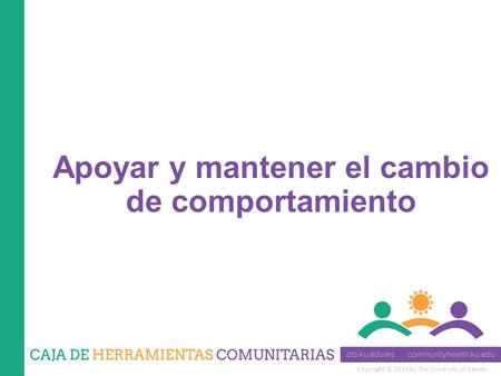 Copyright © 2014 by The University of Kansas Apoyar y mantener el cambio de comportamiento.