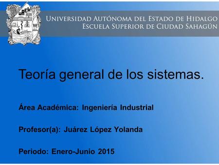 Teoría general de los sistemas. Área Académica: Ingeniería Industrial Profesor(a): Juárez López Yolanda Periodo: Enero-Junio 2015.