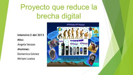 Proyecto que reduce la brecha digital Intensivo 2 del 2013 Miss: Ángela Yanzan Alumnas: Domenica Gómez Miriam Loaiza.