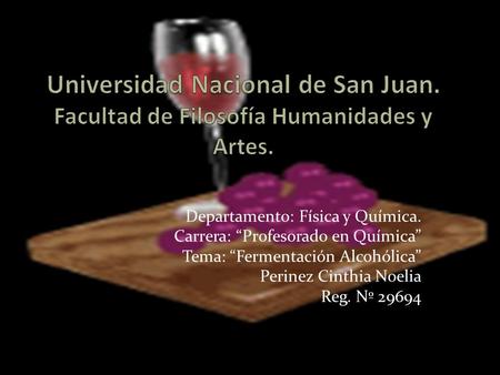 Departamento: Física y Química. Carrera: “Profesorado en Química” Tema: “Fermentación Alcohólica” Perinez Cinthia Noelia Reg. Nº 29694.