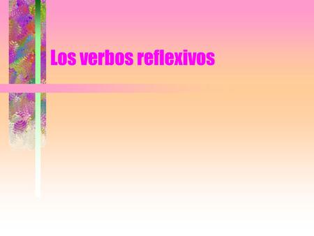 Los verbos reflexivos. Reflexive constructions In Spanish, if the subject and the object of the phrase are the same person (e.g., I wash myself, They.
