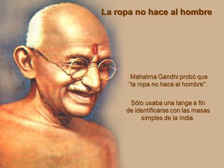 Mahatma Gandhi probó que “la ropa no hace al hombre.
