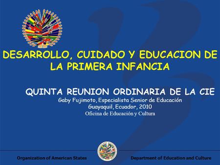 Department of Education and CultureOrganization of American States DESARROLLO, CUIDADO Y EDUCACION DE LA PRIMERA INFANCIA QUINTA REUNION ORDINARIA DE LA.