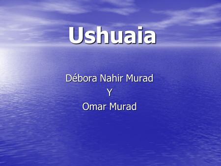 Ushuaia Débora Nahir Murad Y Omar Murad. La ciudad de Ushuaia se fundo el 12 de octubre de 1884 por Augusto, en las costas del Canal Beagle y circundada.