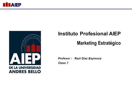 Instituto Profesional AIEP Marketing Estratégico Profesor : Raúl Díaz Espinoza Clase 7.