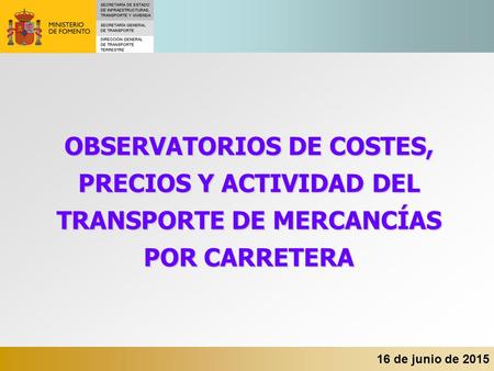 16 de junio de 2015 OBSERVATORIOS DE COSTES, PRECIOS Y ACTIVIDAD DEL TRANSPORTE DE MERCANCÍAS POR CARRETERA.