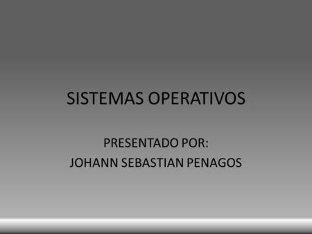 SISTEMAS OPERATIVOS PRESENTADO POR: JOHANN SEBASTIAN PENAGOS.