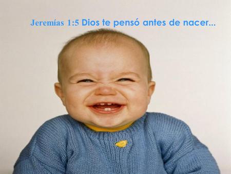 Jeremías 1:5 Dios te pensó antes de nacer.... … SI, TAL Y COMO ERES salmo 139.16.
