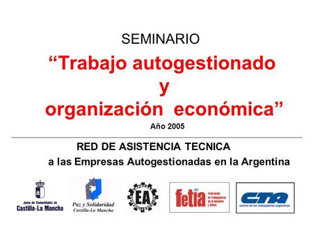 “Trabajo autogestionado y organización económica” RED DE ASISTENCIA TECNICA a las Empresas Autogestionadas en la Argentina SEMINARIO Año 2005.