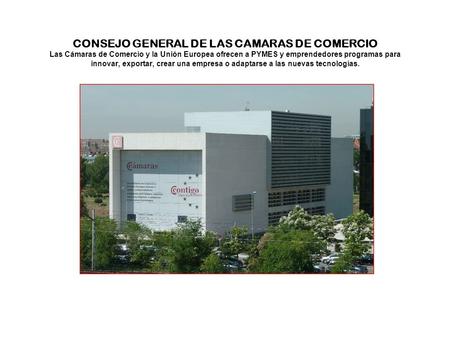 CONSEJO GENERAL DE LAS CAMARAS DE COMERCIO Las Cámaras de Comercio y la Unión Europea ofrecen a PYMES y emprendedores programas para innovar, exportar,