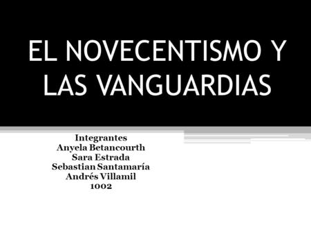 EL NOVECENTISMO Y LAS VANGUARDIAS Integrantes Anyela Betancourth Sara Estrada Sebastian Santamaría Andrés Villamil 1002.