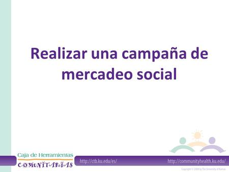 Realizar una campaña de mercadeo social. Mercadeo social: El proceso de usar el mercadeo comercial para mejorar problemas sociales.